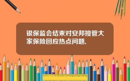 银保监会结束对安邦接管大家保险回应热点问题.