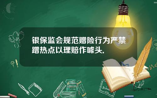 银保监会规范赠险行为严禁蹭热点以理赔作噱头.
