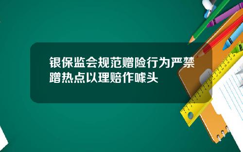 银保监会规范赠险行为严禁蹭热点以理赔作噱头