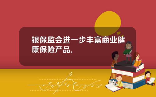 银保监会进一步丰富商业健康保险产品.