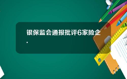 银保监会通报批评6家险企.