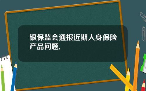 银保监会通报近期人身保险产品问题.