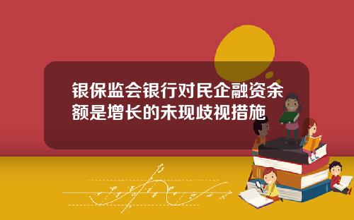 银保监会银行对民企融资余额是增长的未现歧视措施
