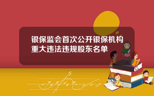 银保监会首次公开银保机构重大违法违规股东名单