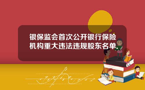 银保监会首次公开银行保险机构重大违法违规股东名单.