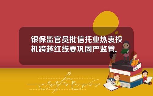 银保监官员批信托业热衷投机跨越红线要巩固严监管.