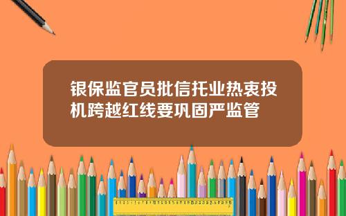 银保监官员批信托业热衷投机跨越红线要巩固严监管