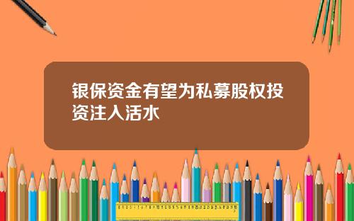 银保资金有望为私募股权投资注入活水