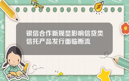 银信合作新规显影响信贷类信托产品发行面临断流