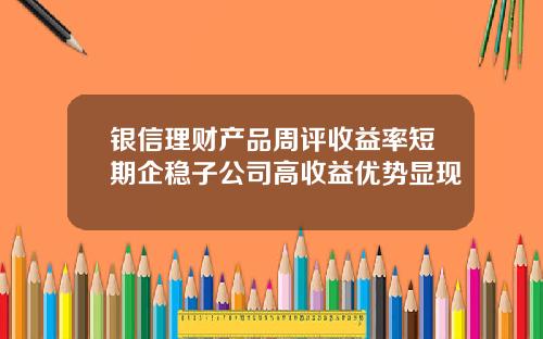 银信理财产品周评收益率短期企稳子公司高收益优势显现