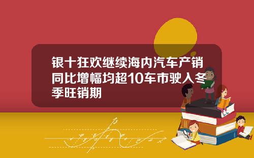 银十狂欢继续海内汽车产销同比增幅均超10车市驶入冬季旺销期