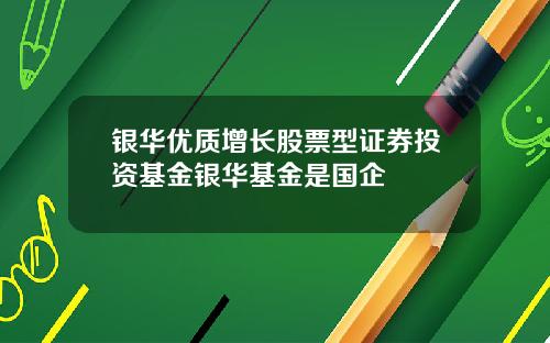 银华优质增长股票型证券投资基金银华基金是国企