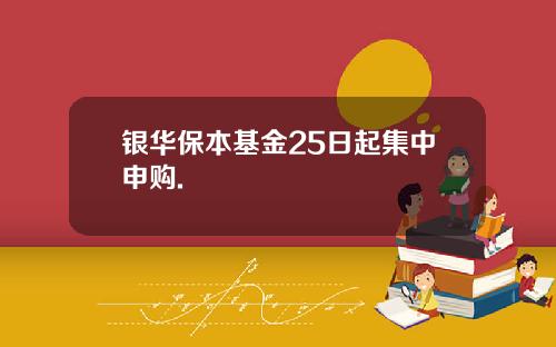 银华保本基金25日起集中申购.