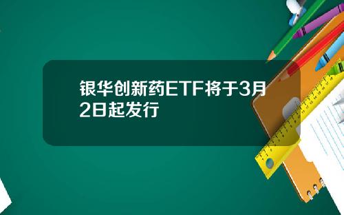 银华创新药ETF将于3月2日起发行