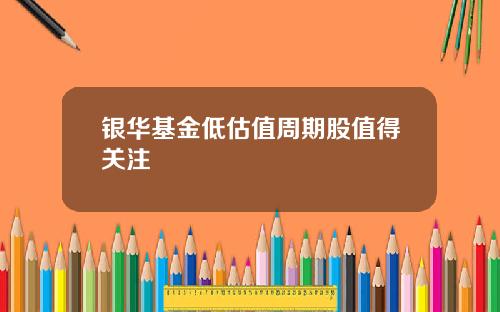 银华基金低估值周期股值得关注