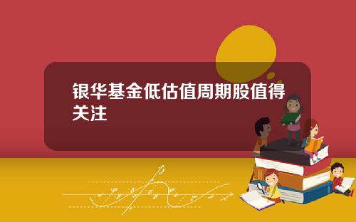 银华基金低估值周期股值得关注