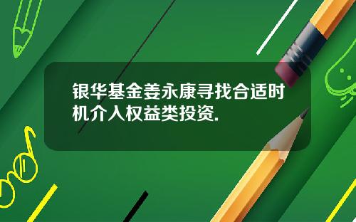 银华基金姜永康寻找合适时机介入权益类投资.