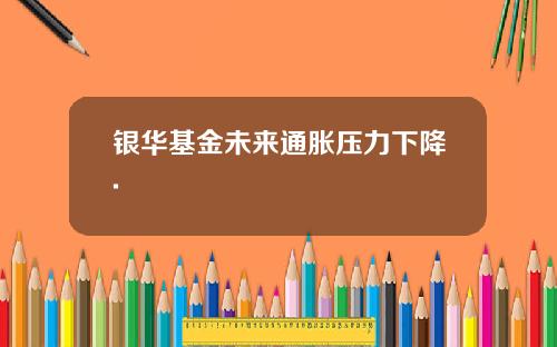银华基金未来通胀压力下降.