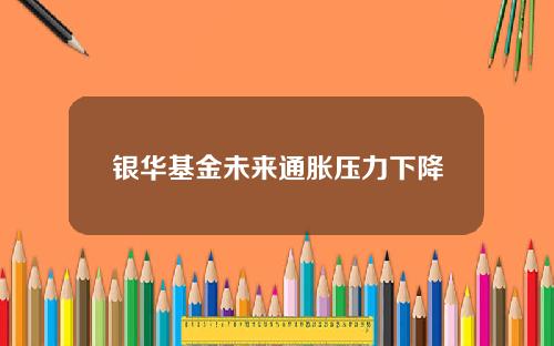 银华基金未来通胀压力下降