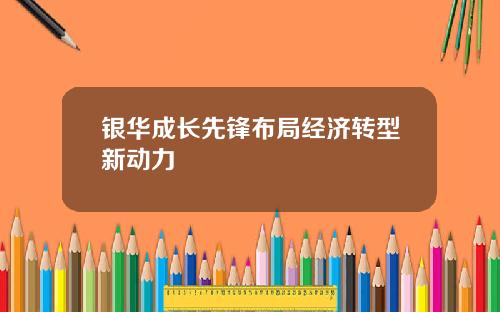 银华成长先锋布局经济转型新动力