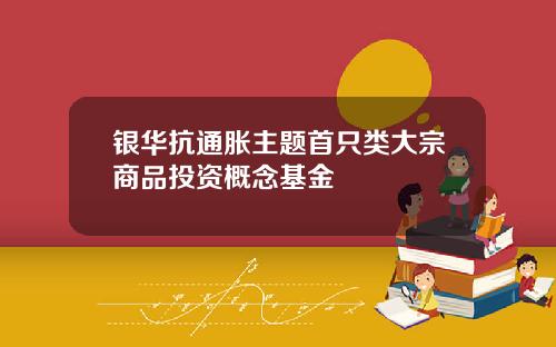 银华抗通胀主题首只类大宗商品投资概念基金