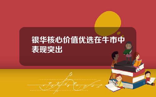 银华核心价值优选在牛市中表现突出