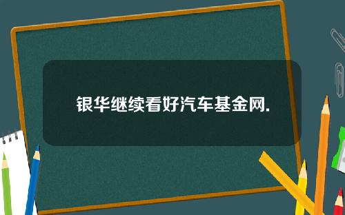 银华继续看好汽车基金网.