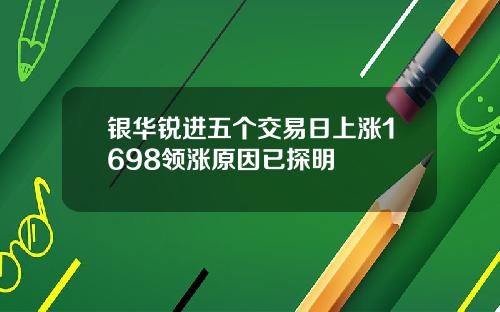 银华锐进五个交易日上涨1698领涨原因已探明