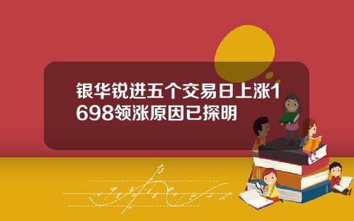 银华锐进五个交易日上涨1698领涨原因已探明