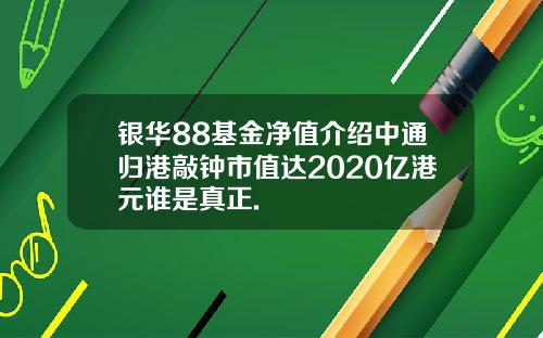 银华88基金净值介绍中通归港敲钟市值达2020亿港元谁是真正.