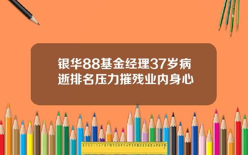 银华88基金经理37岁病逝排名压力摧残业内身心