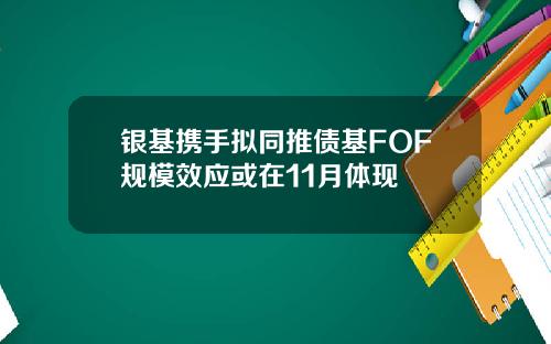 银基携手拟同推债基FOF规模效应或在11月体现