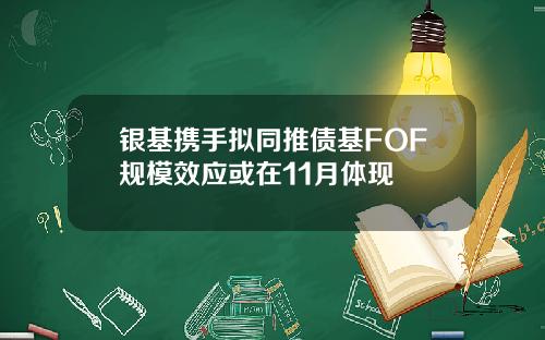 银基携手拟同推债基FOF规模效应或在11月体现