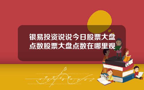 银易投资说说今日股票大盘点数股票大盘点数在哪里观