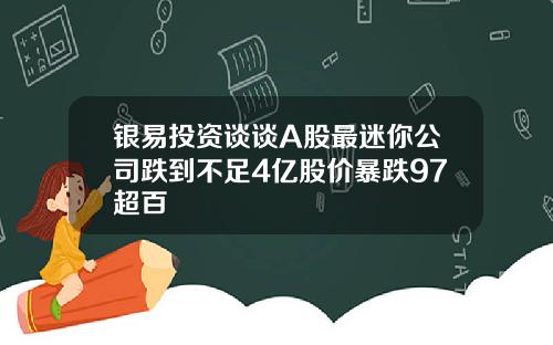 银易投资谈谈A股最迷你公司跌到不足4亿股价暴跌97超百