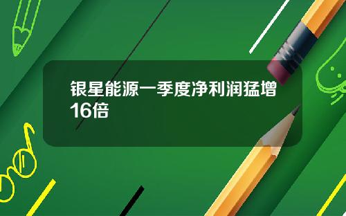 银星能源一季度净利润猛增16倍