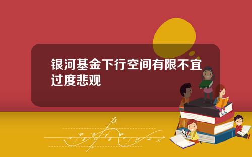 银河基金下行空间有限不宜过度悲观