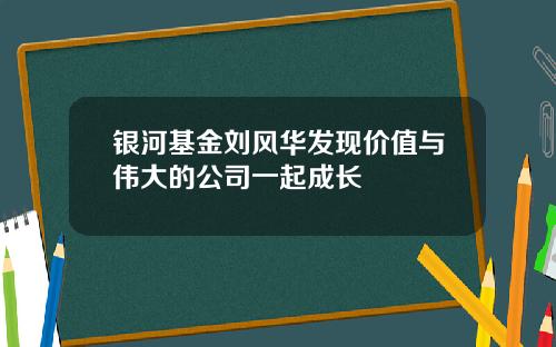 银河基金刘风华发现价值与伟大的公司一起成长
