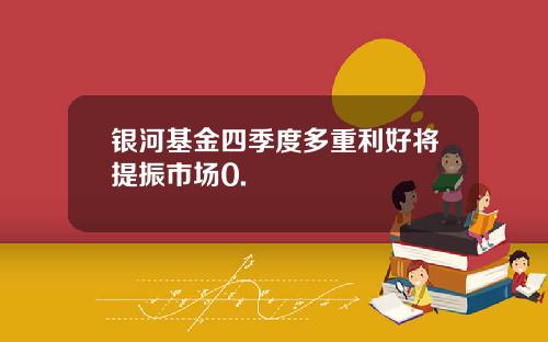 银河基金四季度多重利好将提振市场0.