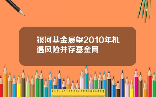 银河基金展望2010年机遇风险并存基金网