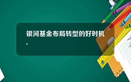 银河基金布局转型的好时机.