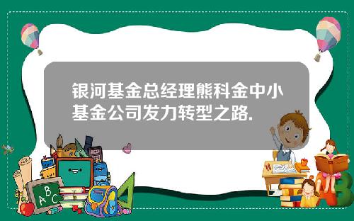 银河基金总经理熊科金中小基金公司发力转型之路.