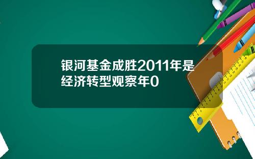 银河基金成胜2011年是经济转型观察年0