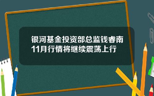 银河基金投资部总监钱睿南11月行情将继续震荡上行