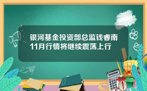 银河基金投资部总监钱睿南11月行情将继续震荡上行