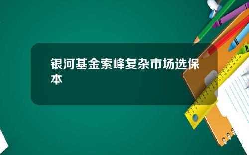 银河基金索峰复杂市场选保本