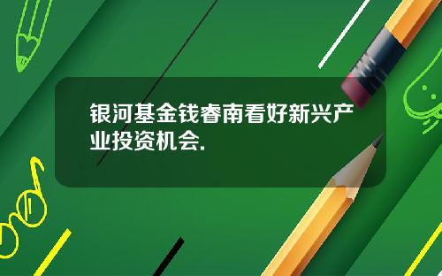 银河基金钱睿南看好新兴产业投资机会.
