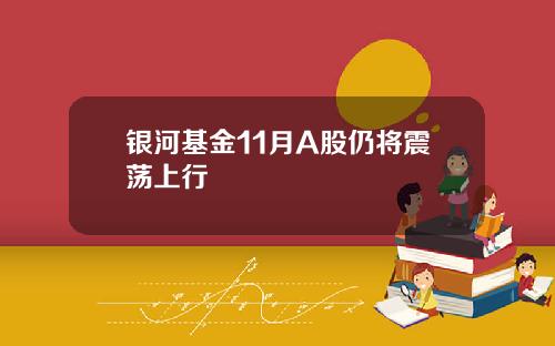 银河基金11月A股仍将震荡上行
