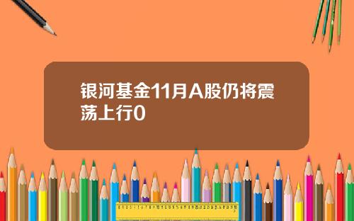 银河基金11月A股仍将震荡上行0