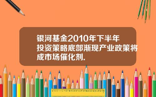 银河基金2010年下半年投资策略底部渐现产业政策将成市场催化剂.